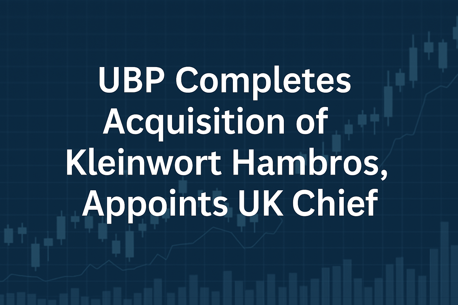 A digital image featuring the headline, "UBP Acquires Kleinwort Hambros, Names UK Chief," set against a finance-themed background with graphs and charts.