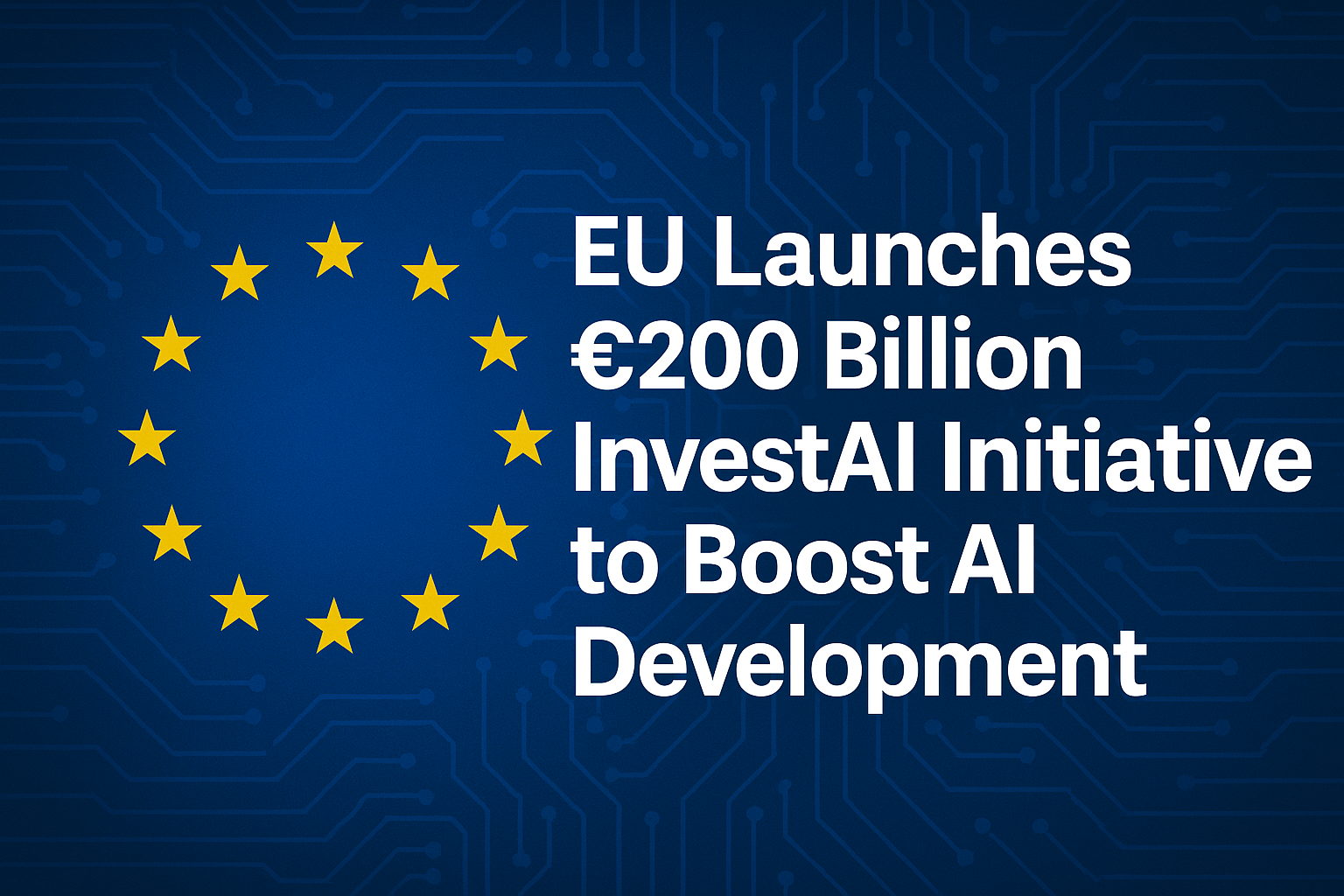 A digital graphic featuring a headline announcing the EU's €200 billion InvestAI initiative, with a futuristic circuit board background and the EU flag.