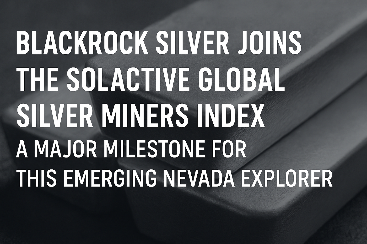 Blackrock Silver Joins the Solactive Global Silver Miners Index: A Major Milestone for This Emerging Nevada Explorer