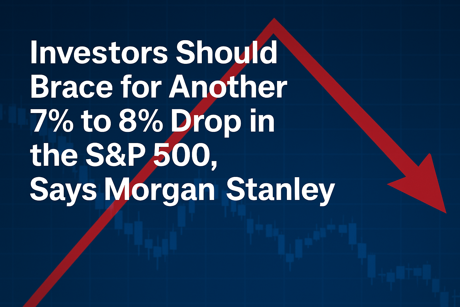 Financial graphic showing a red downward arrow and candlestick chart, with headline "Investors Should Brace for Another 7% to 8% Drop in the S&P 500, Says Morgan Stanley"